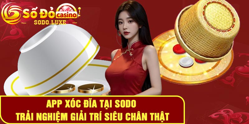 App xóc đĩa tại Sodo - Trải nghiệm giải trí siêu chân thật