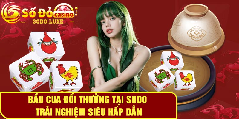 Bầu cua đổi thưởng tại Sodo - Trải nghiệm siêu hấp dẫn