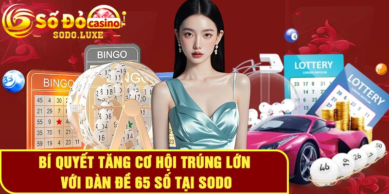 Bí quyết tăng cơ hội trúng lớn với dàn đề 65 số tại Sodo