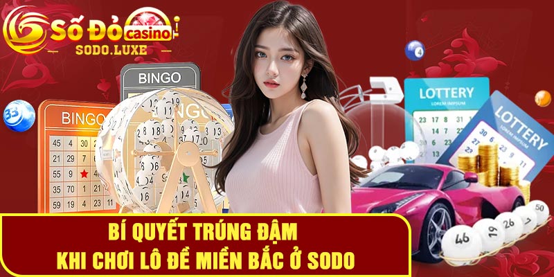 Bí quyết trúng đậm khi chơi lô đề miền Bắc ở Sodo