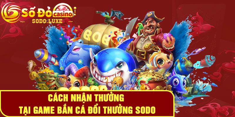 Cách nhận thưởng tại game bắn cá đổi thưởng Sodo