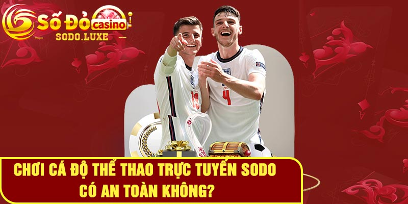 Chơi cá độ thể thao trực tuyến Sodo có an toàn không?