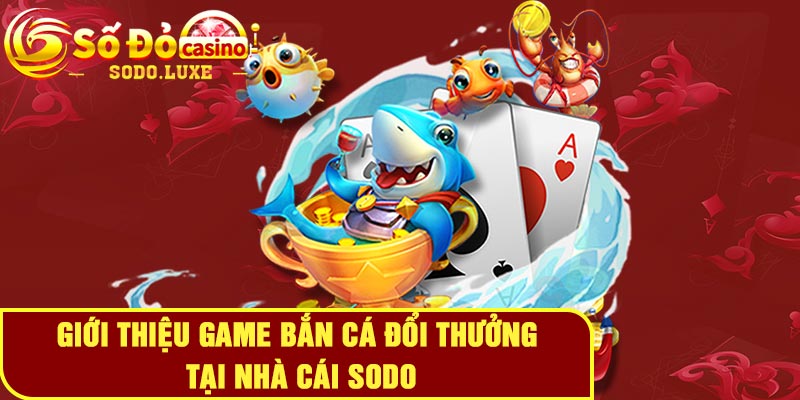 Giới thiệu game bắn cá đổi thưởng tại nhà cái Sodo