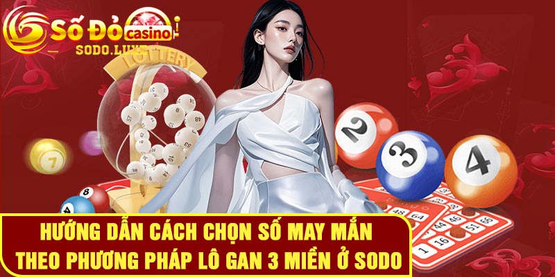 Hướng dẫn cách chọn số may mắn theo phương pháp Lô gan 3 miền ở Sodo