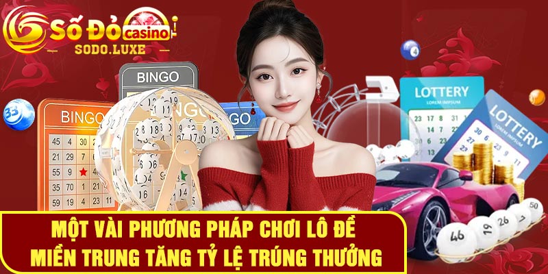 Một vài phương pháp chơi lô đề miền Trung tăng tỷ lệ trúng thưởng