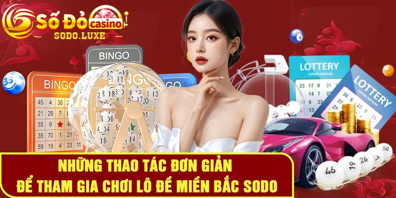 Những thao tác đơn giản để tham gia chơi lô đề miền Bắc Sodo