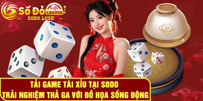 Tải game tài xỉu tại Sodo - Trải nghiệm thả ga với đồ họa sống động