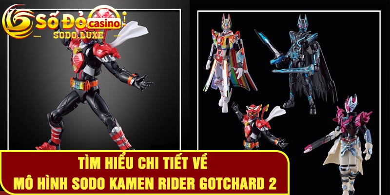 Tìm hiểu chi tiết về Mô hình Sodo Kamen Rider Gotchard 2