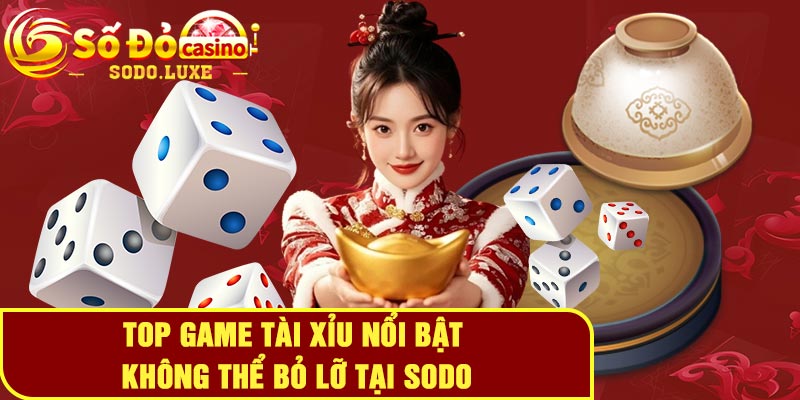 Top game tài xỉu nổi bật không thể bỏ lỡ tại Sodo